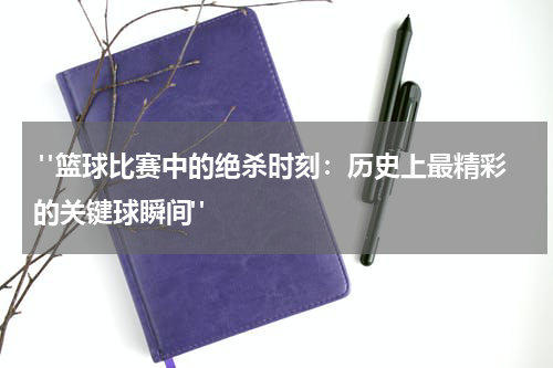  "篮球比赛中的绝杀时刻：历史上最精彩的关键球瞬间"