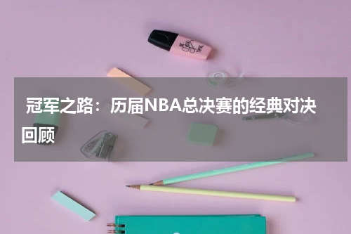  冠军之路：历届NBA总决赛的经典对决回顾