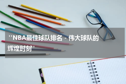  "NBA最佳球队排名 - 伟大球队的辉煌时刻"