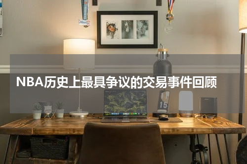  NBA历史上最具争议的交易事件回顾