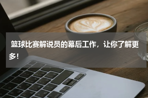  篮球比赛解说员的幕后工作，让你了解更多！