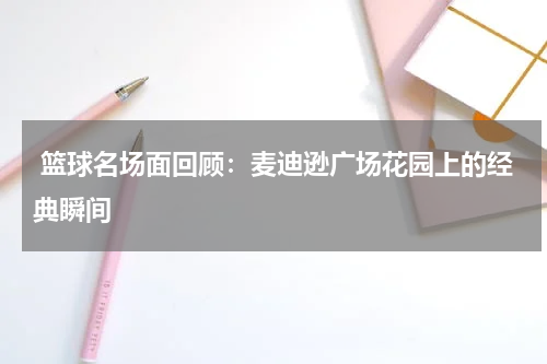  篮球名场面回顾：麦迪逊广场花园上的经典瞬间