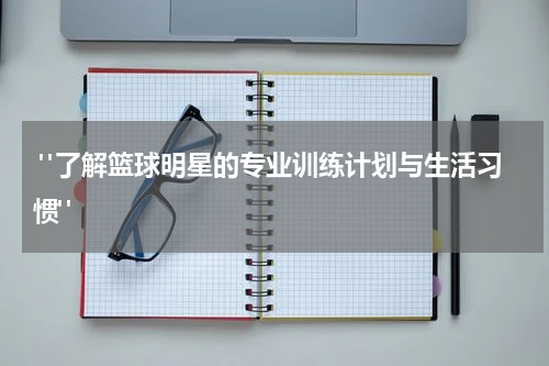  "了解篮球明星的专业训练计划与生活习惯"