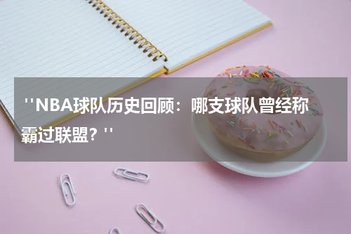  "NBA球队历史回顾：哪支球队曾经称霸过联盟？"