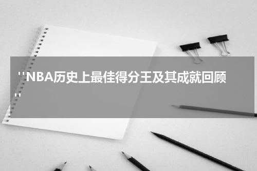  "NBA历史上最佳得分王及其成就回顾"