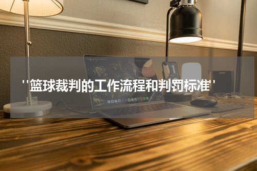  "篮球裁判的工作流程和判罚标准"