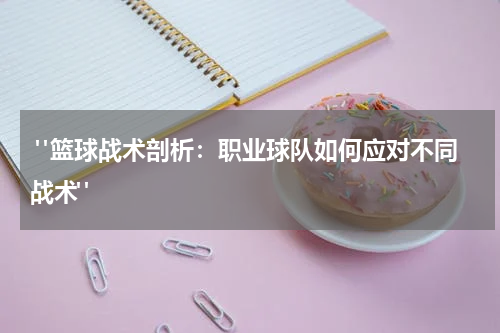  "篮球战术剖析：职业球队如何应对不同战术"