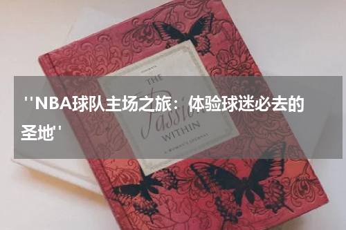  "NBA球队主场之旅：体验球迷必去的圣地"