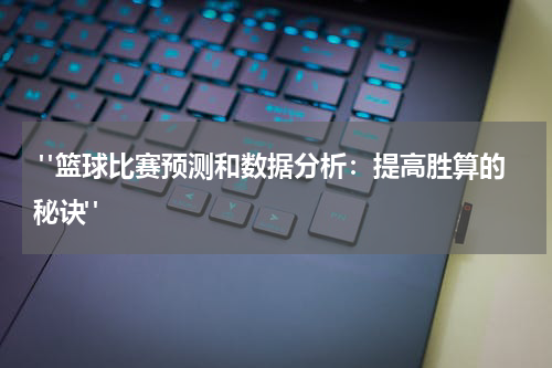  "篮球比赛预测和数据分析：提高胜算的秘诀"