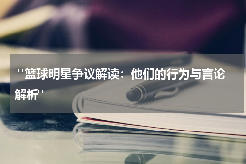  "篮球明星争议解读：他们的行为与言论解析"