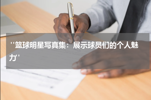  "篮球明星写真集：展示球员们的个人魅力"