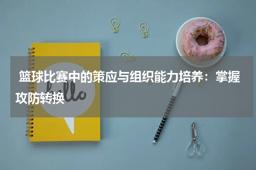  篮球比赛中的策应与组织能力培养：掌握攻防转换