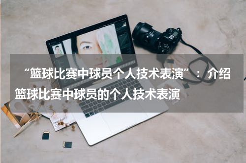  “篮球比赛中球员个人技术表演”：介绍篮球比赛中球员的个人技术表演