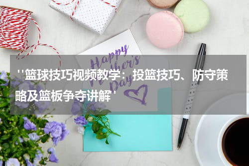  "篮球技巧视频教学：投篮技巧、防守策略及篮板争夺讲解"