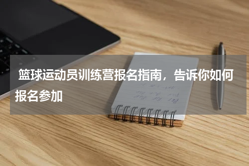  篮球运动员训练营报名指南，告诉你如何报名参加