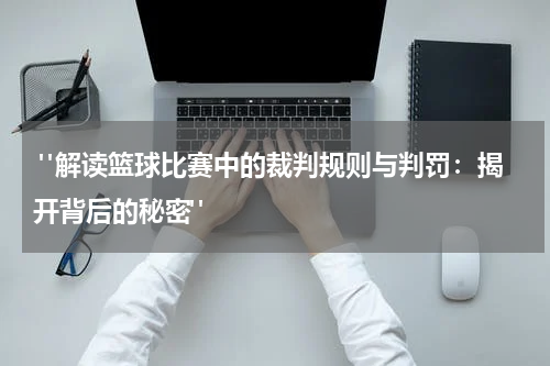  "解读篮球比赛中的裁判规则与判罚：揭开背后的秘密"