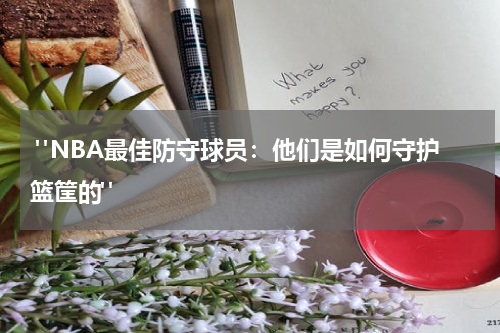  "NBA最佳防守球员：他们是如何守护篮筐的"