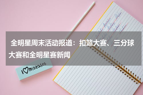  全明星周末活动报道：扣篮大赛、三分球大赛和全明星赛新闻