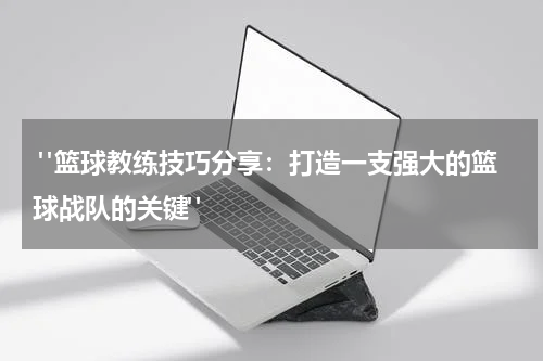  "篮球教练技巧分享：打造一支强大的篮球战队的关键"