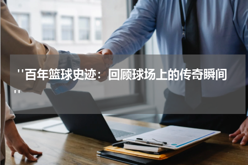  "百年篮球史迹：回顾球场上的传奇瞬间"