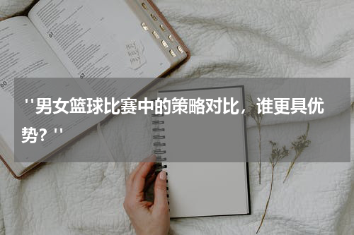 "男女篮球比赛中的策略对比，谁更具优势？"
