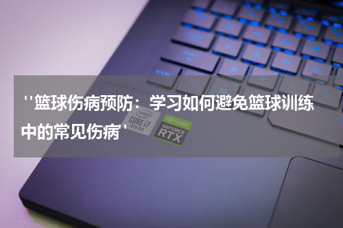  "篮球伤病预防：学习如何避免篮球训练中的常见伤病"
