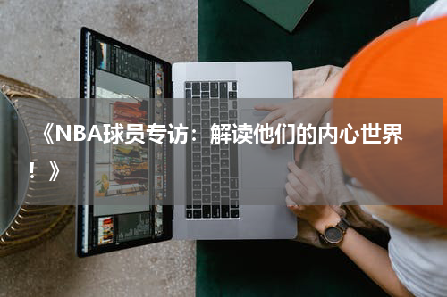  《NBA球员专访：解读他们的内心世界！》