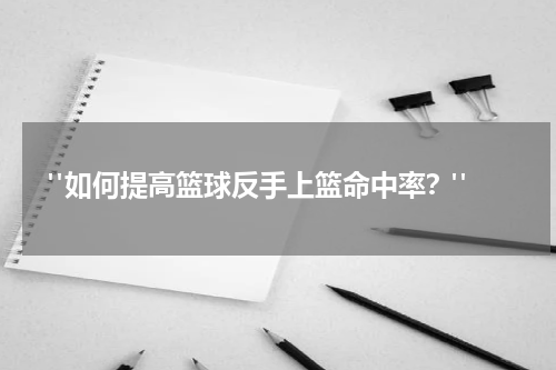  "如何提高篮球反手上篮命中率？"