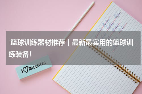  篮球训练器材推荐｜最新最实用的篮球训练装备！