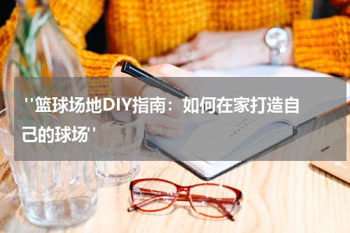  "篮球场地DIY指南：如何在家打造自己的球场"