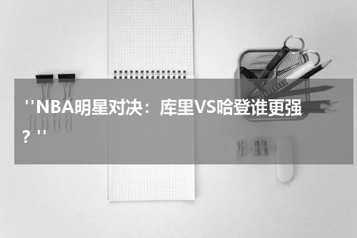  "NBA明星对决：库里VS哈登谁更强？"