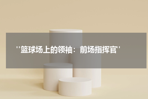  "篮球场上的领袖：前场指挥官"