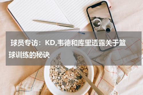  球员专访：KD,韦德和库里透露关于篮球训练的秘诀