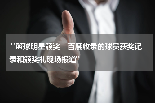 "篮球明星颁奖｜百度收录的球员获奖记录和颁奖礼现场报道"
