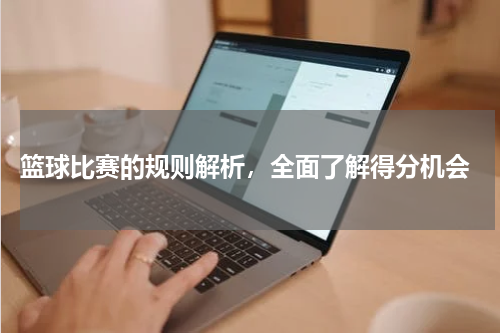  篮球比赛的规则解析，全面了解得分机会