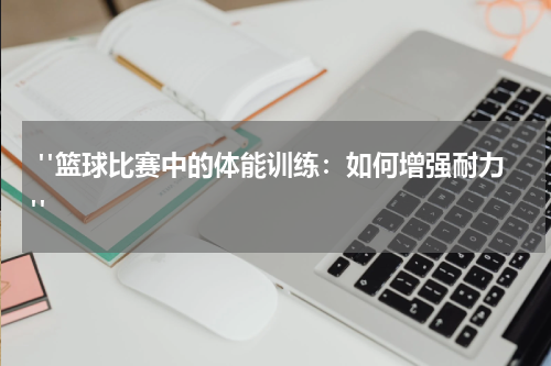  "篮球比赛中的体能训练：如何增强耐力"