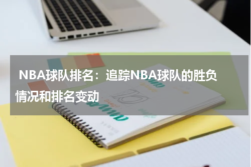  NBA球队排名：追踪NBA球队的胜负情况和排名变动