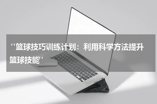  "篮球技巧训练计划：利用科学方法提升篮球技能"