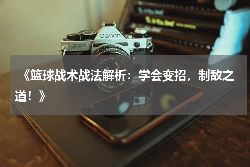  《篮球战术战法解析：学会变招，制敌之道！》