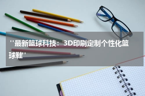  "最新篮球科技：3D印刷定制个性化篮球鞋"