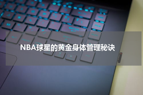  NBA球星的黄金身体管理秘诀