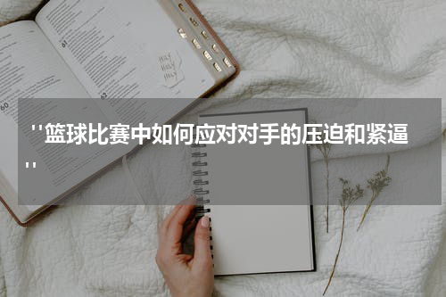  "篮球比赛中如何应对对手的压迫和紧逼"