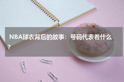  NBA球衣背后的故事：号码代表着什么？