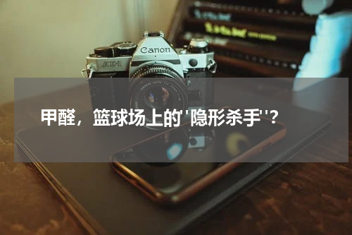  甲醛，篮球场上的"隐形杀手"？