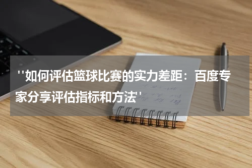  "如何评估篮球比赛的实力差距：百度专家分享评估指标和方法"