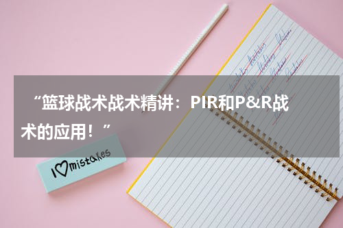  “篮球战术战术精讲：PIR和P&R战术的应用！”