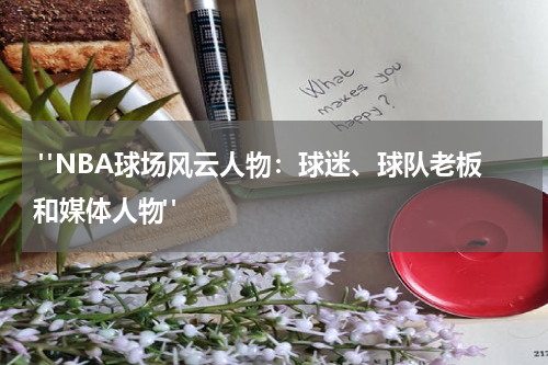  "NBA球场风云人物：球迷、球队老板和媒体人物"