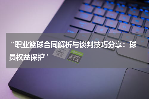  "职业篮球合同解析与谈判技巧分享：球员权益保护"