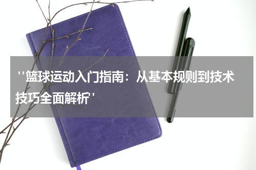  "篮球运动入门指南：从基本规则到技术技巧全面解析"