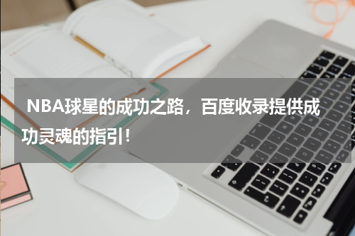  NBA球星的成功之路，百度收录提供成功灵魂的指引！